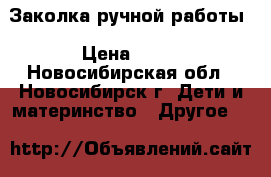 Заколка ручной работы › Цена ­ 75 - Новосибирская обл., Новосибирск г. Дети и материнство » Другое   